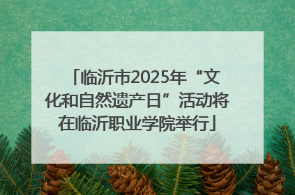 临沂市2025年“文化和自然遗产日”活动将在临沂职业学院举行