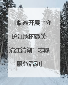 临湘开展“守护江豚的微笑·清江清湖”志愿服务活动