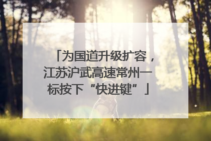 为国道升级扩容，江苏沪武高速常州一标按下“快进键”