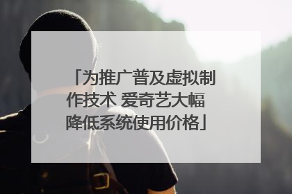 为推广普及虚拟制作技术 爱奇艺大幅降低系统使用价格