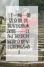 一绳一篓话立夏 共筑军民鱼水深情——江东门社区开展迎立夏军民双拥活动