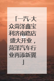 一汽-大众菏泽鑫宝利济南路店盛大开业，菏泽汽车行业再添新翼