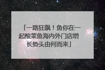 一路狂飙！鱼你在一起酸菜鱼海内外门店增长势头由何而来
