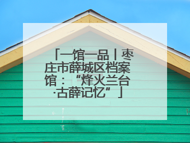 一馆一品丨枣庄市薛城区档案馆：“烽火兰台·古薛记忆”