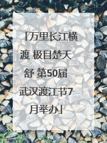 万里长江横渡 极目楚天舒 第50届武汉渡江节7月举办