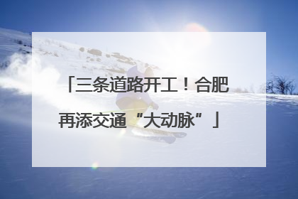 三条道路开工！合肥再添交通“大动脉”