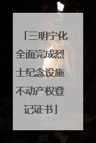 三明宁化全面完成烈士纪念设施不动产权登记证书
