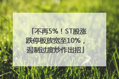 不再5%！ST股涨跌停板放宽至10%，遏制过度炒作出招