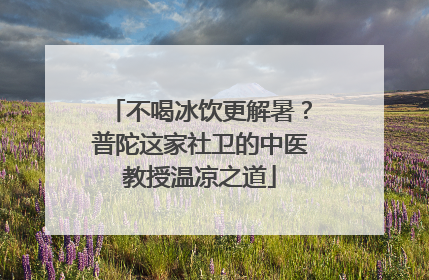 不喝冰饮更解暑？普陀这家社卫的中医教授温凉之道
