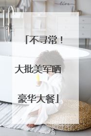 不寻常！大批美军晒豪华大餐