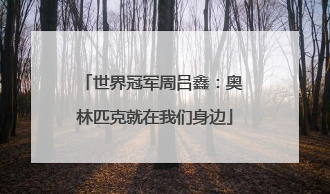 世界冠军周吕鑫：奥林匹克就在我们身边