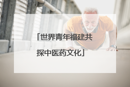 世界青年福建共探中医药文化