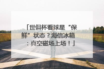 世俱杯看球星“保鲜”状态？海信冰箱：真空磁场上场！