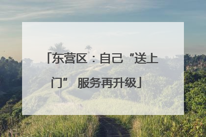 东营区：自己“送上门” 服务再升级