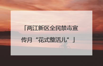 两江新区全民禁毒宣传月“花式整活儿”