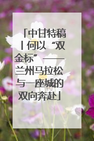 中甘特稿丨何以“双金标”——兰州马拉松与一座城的双向奔赴