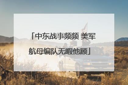 中东战事频频 美军航母编队无暇他顾