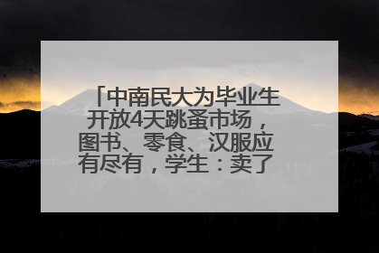 中南民大为毕业生开放4天跳蚤市场，图书、零食、汉服应有尽有，学生：卖了几十个手串