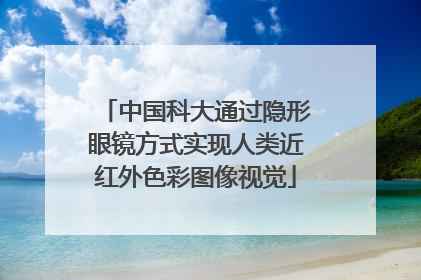 中国科大通过隐形眼镜方式实现人类近红外色彩图像视觉