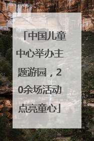 中国儿童中心举办主题游园，20余场活动点亮童心