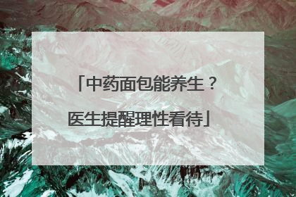 中药面包能养生？医生提醒理性看待
