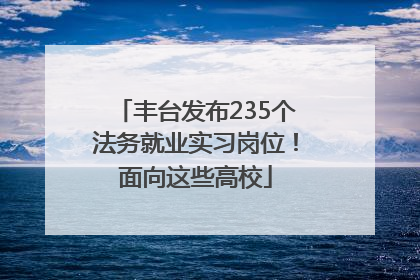 丰台发布235个法务就业实习岗位！面向这些高校