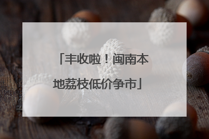 丰收啦！闽南本地荔枝低价争市