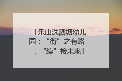 乐山洙泗塘幼儿园：“衔”之有略，“续”接未来
