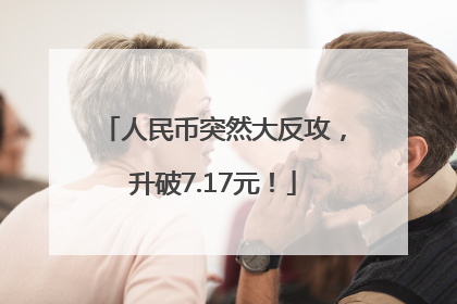人民币突然大反攻，升破7.17元！