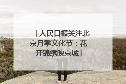 人民日报关注北京月季文化节：花开锦绣映京城