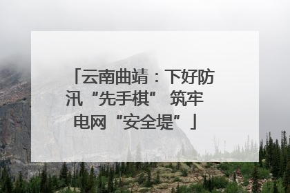 云南曲靖：下好防汛“先手棋” 筑牢电网“安全堤”