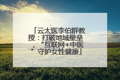 云太医李伯群教授：打破地域壁垒，“互联网+中医”守护女性健康