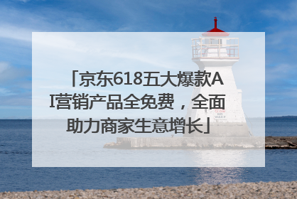 京东618五大爆款AI营销产品全免费，全面助力商家生意增长