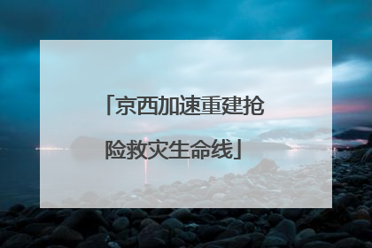 京西加速重建抢险救灾生命线