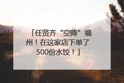 任贤齐“空降”福州！在这家店下单了500份水饺！