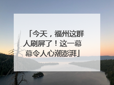 今天，福州这群人刷屏了！这一幕幕令人心潮澎湃