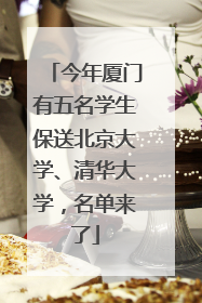 今年厦门有五名学生保送北京大学、清华大学，名单来了
