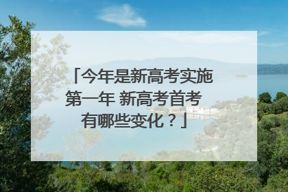 今年是新高考实施第一年 新高考首考有哪些变化？