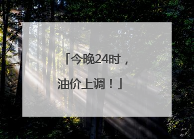 今晚24时，油价上调！