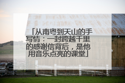 从南粤到天山的手写情：一封跨越千里的感谢信背后，是他用音乐点亮的课堂