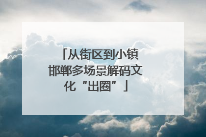 从街区到小镇 邯郸多场景解码文化“出圈”
