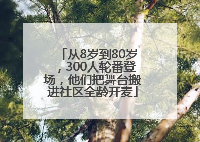 从8岁到80岁，300人轮番登场，他们把舞台搬进社区全龄开麦