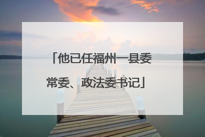 他已任福州一县委常委、政法委书记