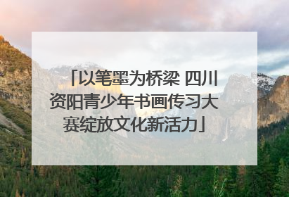 以笔墨为桥梁 四川资阳青少年书画传习大赛绽放文化新活力