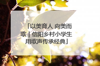 以美育人 向美而歌｜信阳乡村小学生用歌声传承经典