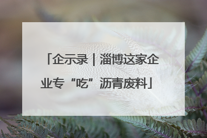 企示录｜淄博这家企业专“吃”沥青废料