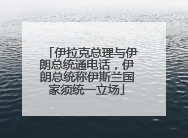 伊拉克总理与伊朗总统通电话，伊朗总统称伊斯兰国家须统一立场