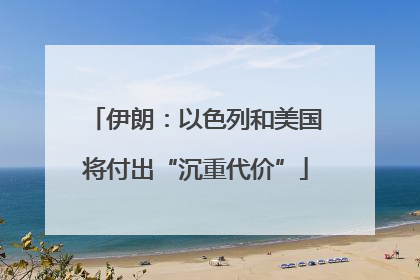 伊朗：以色列和美国将付出“沉重代价”