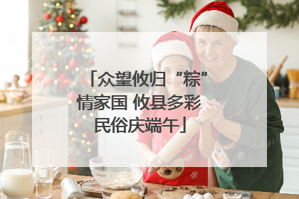 众望攸归“粽”情家国 攸县多彩民俗庆端午