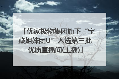 优家极物集团旗下“宝藏姐妹团U”入选第三批优质直播间(主播)